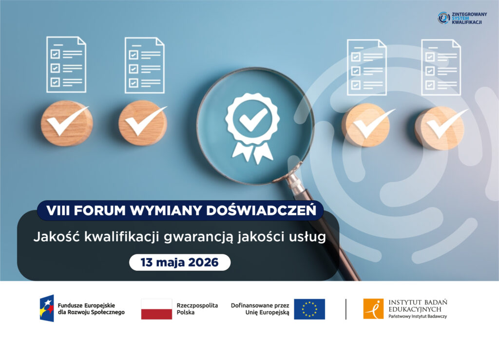 Grafika informacyjna VIII Forum Wymiany Doświadczeń Interesariuszy Zintegrowanego Systemu Kwalifikacji (ZSK). W prawym górnym rogu widnieje logotyp Zintegrowanego Systemu Kwalifikacji. Poniżej ilustracja symbolizująca kontrolę jakości, audyt i certyfikację. Grafika przedstawia proces weryfikacji: lupa skierowana na ikonę certyfikatu jakości podkreśla zatwierdzony dokument, obok drewniane klocki z "ptaszkami" i symbole list kontrolnych na niebieskim tle. Poniżej lupy, na apli, białe napisy informacyjne: "VIII FORUM WYMIANY DOŚWIADCZEŃ. Jakość kwalifikacji gwarancją jakości usług. 13 maja 2026" Na samym dole widoczne logo Funduszy Europejskich dla Rozwoju Społecznego, flaga Rzeczypospolitej Polskiej, flaga Unii Europejskiej oraz logo Instytutu Badań Edukacyjnych - Państwowego Instytutu Badawczego.